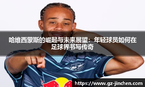 哈维西蒙斯的崛起与未来展望：年轻球员如何在足球界书写传奇
