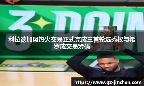 利拉德加盟热火交易正式完成三首轮选秀权与希罗成交易筹码